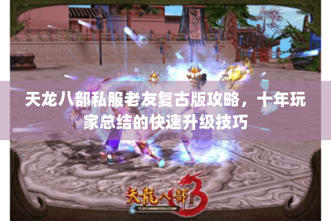 天龙八部私服老友复古版攻略，十年玩家总结的快速升级技巧