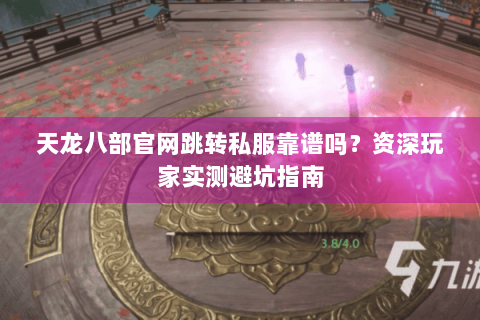 天龙八部官网跳转私服靠谱吗?资深玩家实测避坑指南 天龙八部官网跳转私服靠谱吗?资深玩家实测避坑指南