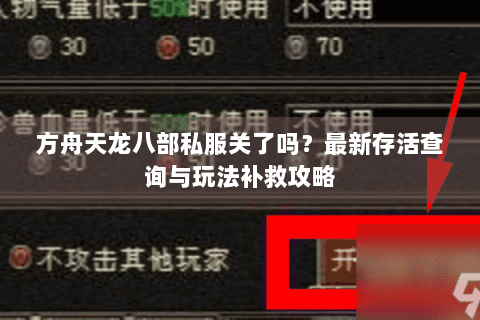 方舟天龙八部私服关了吗?最新存活查询与玩法补救攻略 方舟天龙八部私服关了吗?最新存活查询与玩法补救攻略