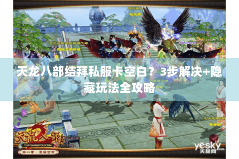 天龙八部结拜私服卡空白?3步解决+隐藏玩法全攻略 天龙八部结拜私服卡空白?3步解决+隐藏玩法全攻略