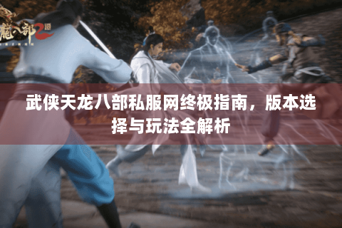 武侠天龙八部私服网终极指南,版本选择与玩法全解析 武侠天龙八部私服网终极指南,版本选择与玩法全解析