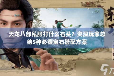 天龙八部私服打什么石头？资深玩家总结5种必镶宝石搭配方案