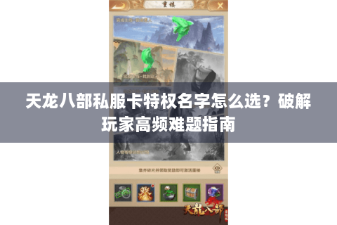 天龙八部私服卡特权名字怎么选?破解玩家高频难题指南 天龙八部私服卡特权名字怎么选?破解玩家高频难题指南