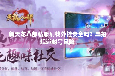 新天龙八部私服刷钱外挂安全吗?三招规避封号风险 新天龙八部私服刷钱外挂安全吗?三招规避封号风险