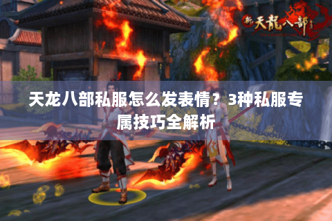 天龙八部私服怎么发表情？3种私服专属技巧全解析