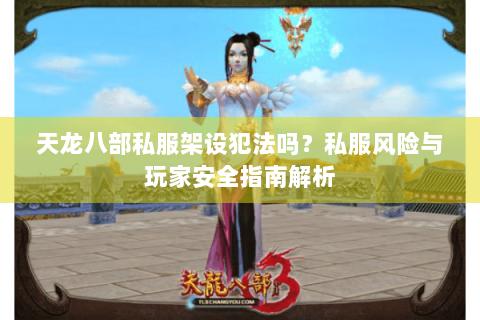 天龙八部私服架设犯法吗？私服风险与玩家安全指南解析