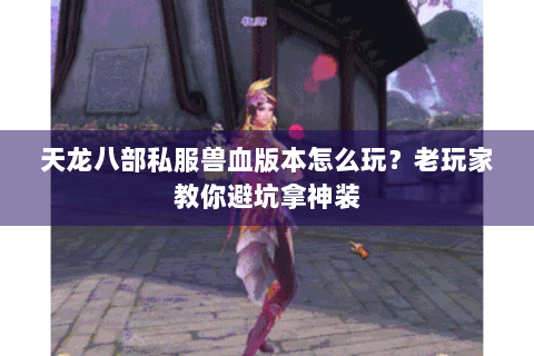 天龙八部私服兽血版本怎么玩?老玩家教你避坑拿神装 天龙八部私服兽血版本怎么玩?老玩家教你避坑拿神装