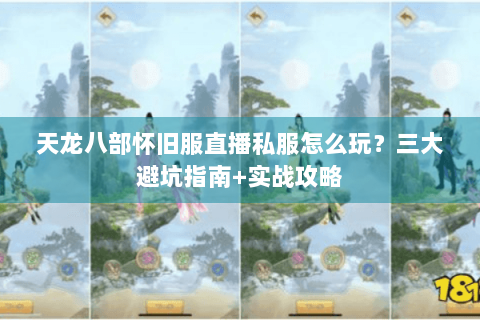 天龙八部怀旧服直播私服怎么玩？三大避坑指南+实战攻略