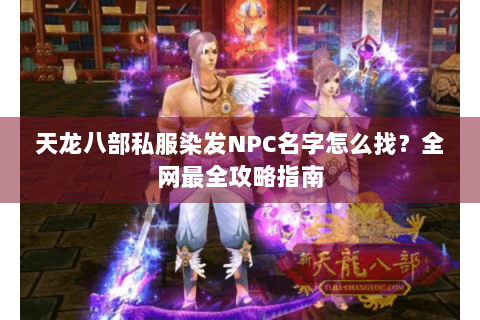 天龙八部私服染发NPC名字怎么找?全网最全攻略指南 天龙八部私服染发NPC名字怎么找?全网最全攻略指南