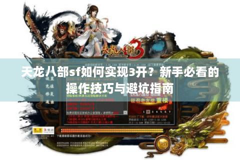天龙八部sf如何实现3开?新手必看的操作技巧与避坑指南 天龙八部sf如何实现3开?新手必看的操作技巧与避坑指南