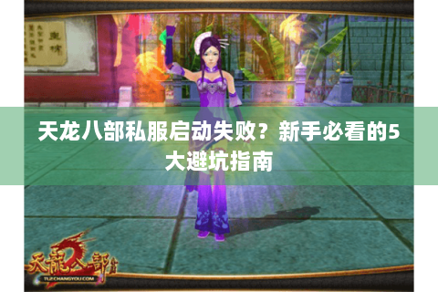天龙八部私服启动失败？新手必看的5大避坑指南