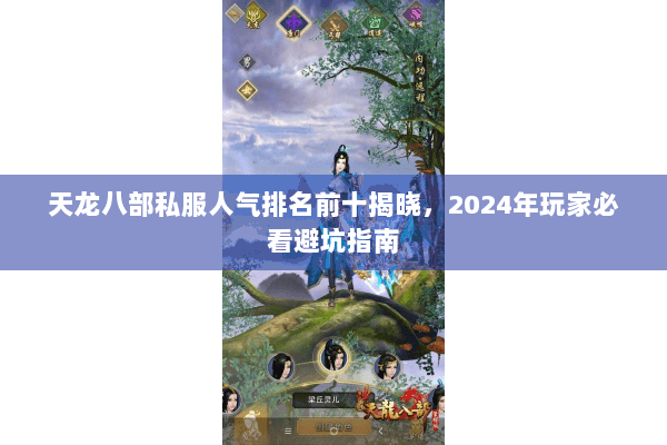 天龙八部私服人气排名前十揭晓，2024年玩家必看避坑指南