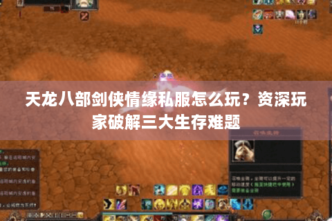 天龙八部剑侠情缘私服怎么玩?资深玩家破解三大生存难题 天龙八部剑侠情缘私服怎么玩?资深玩家破解三大生存难题