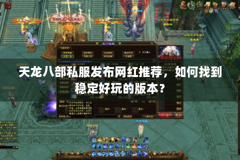 天龙八部私服发布网红推荐，如何找到稳定好玩的版本？