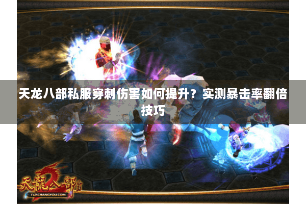 天龙八部私服穿刺伤害如何提升?实测暴击率翻倍技巧 天龙八部私服穿刺伤害如何提升?实测暴击率翻倍技巧
