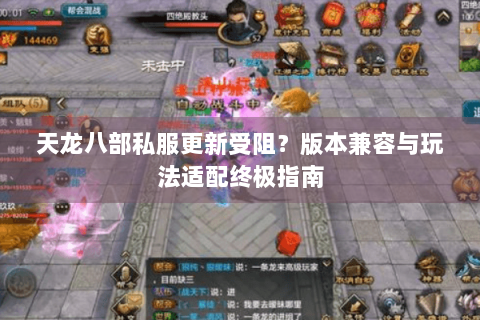 天龙八部私服更新受阻？版本兼容与玩法适配终极指南