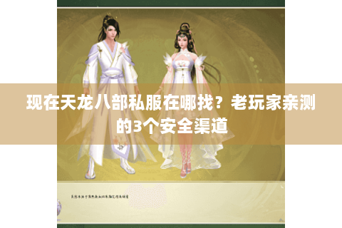 现在天龙八部私服在哪找?老玩家亲测的3个安全渠道 现在天龙八部私服在哪找?老玩家亲测的3个安全渠道