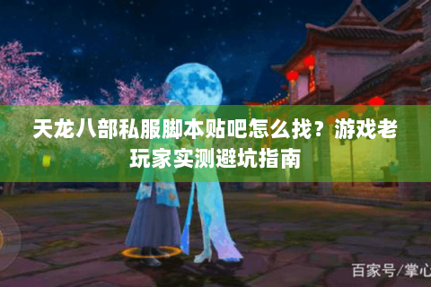 天龙八部私服脚本贴吧怎么找?游戏老玩家实测避坑指南 天龙八部私服脚本贴吧怎么找?游戏老玩家实测避坑指南