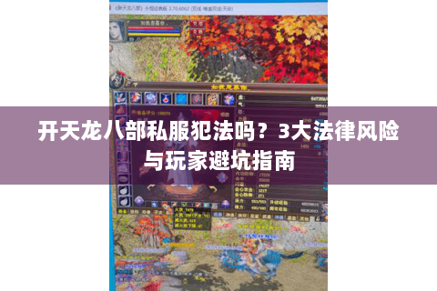 开天龙八部私服犯法吗？3大法律风险与玩家避坑指南