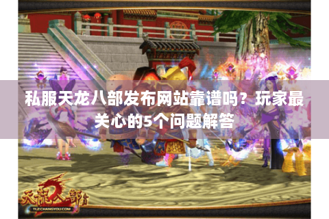 私服天龙八部发布网站靠谱吗?玩家最关心的5个问题解答 私服天龙八部发布网站靠谱吗?玩家最关心的5个问题解答