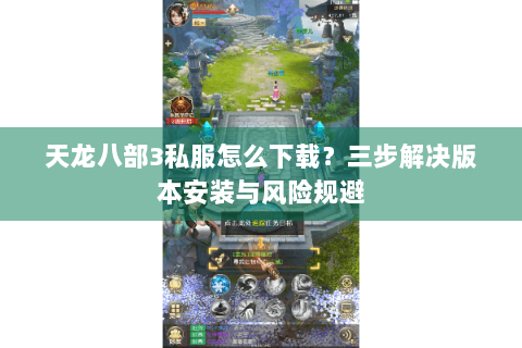 天龙八部3私服怎么下载？三步解决版本安装与风险规避