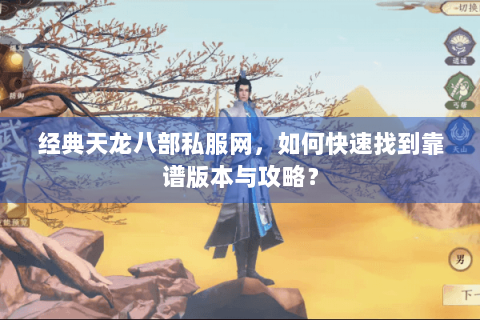 经典天龙八部私服网,如何快速找到靠谱版本与攻略? 经典天龙八部私服网,如何快速找到靠谱版本与攻略?