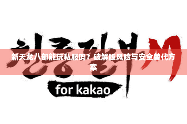 新天龙八部能玩私服吗?破解版风险与安全替代方案 新天龙八部能玩私服吗?破解版风险与安全替代方案