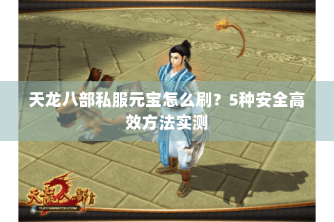 天龙八部私服元宝怎么刷?5种安全高效方法实测 天龙八部私服元宝怎么刷?5种安全高效方法实测
