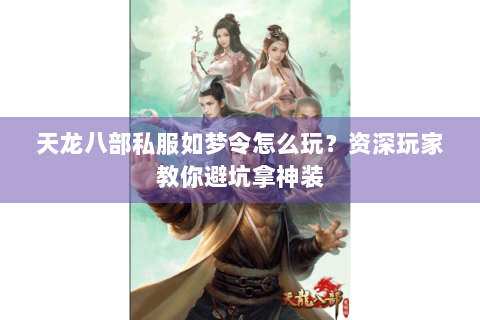 天龙八部私服如梦令怎么玩?资深玩家教你避坑拿神装 天龙八部私服如梦令怎么玩?资深玩家教你避坑拿神装