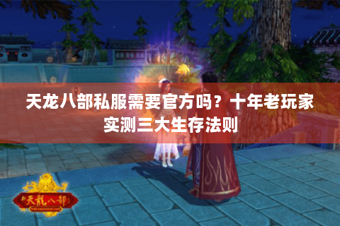 天龙八部私服需要官方吗？十年老玩家实测三大生存法则