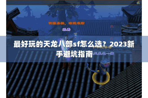 最好玩的天龙八部sf怎么选?2023新手避坑指南 最好玩的天龙八部sf怎么选?2023新手避坑指南
