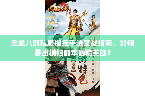 天龙八部私服指挥手法实战指南，如何带出横扫副本的精英团？