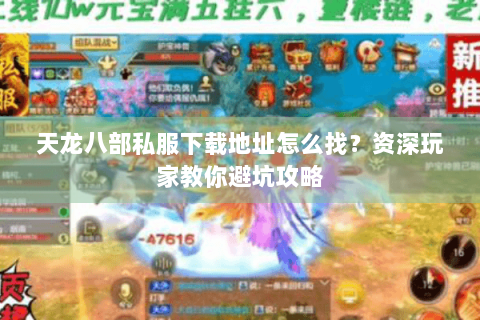 天龙八部私服下载地址怎么找?资深玩家教你避坑攻略 天龙八部私服下载地址怎么找?资深玩家教你避坑攻略
