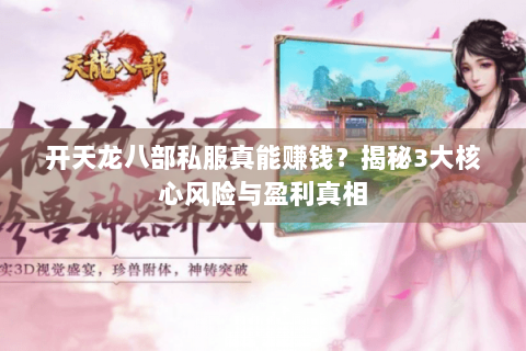 开天龙八部私服真能赚钱？揭秘3大核心风险与盈利真相