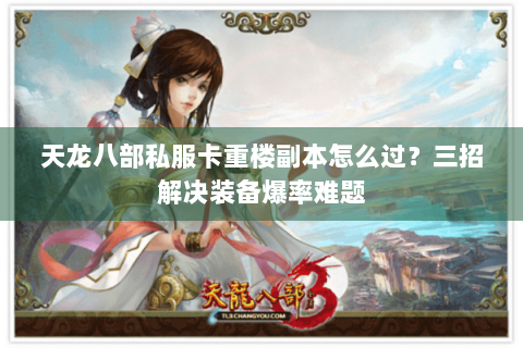 天龙八部私服卡重楼副本怎么过?三招解决装备爆率难题 天龙八部私服卡重楼副本怎么过?三招解决装备爆率难题