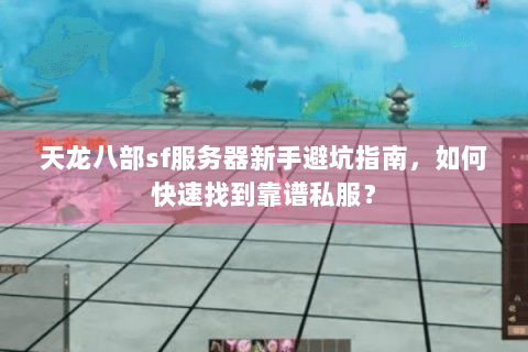 天龙八部sf服务器新手避坑指南,如何快速找到靠谱私服? 天龙八部sf服务器新手避坑指南,如何快速找到靠谱私服?