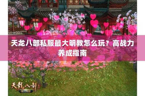 天龙八部私服最大明教怎么玩？高战力养成指南