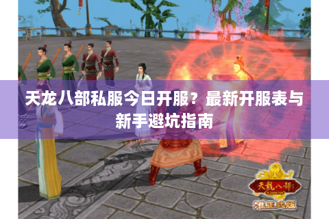 天龙八部私服今日开服?最新开服表与新手避坑指南 天龙八部私服今日开服?最新开服表与新手避坑指南
