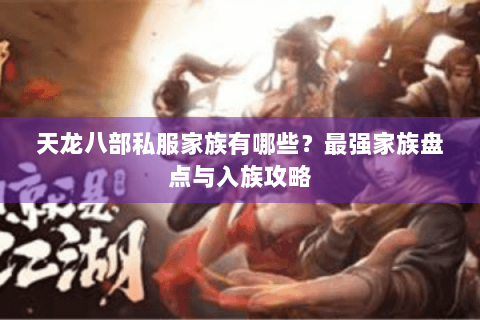 天龙八部私服家族有哪些？最强家族盘点与入族攻略