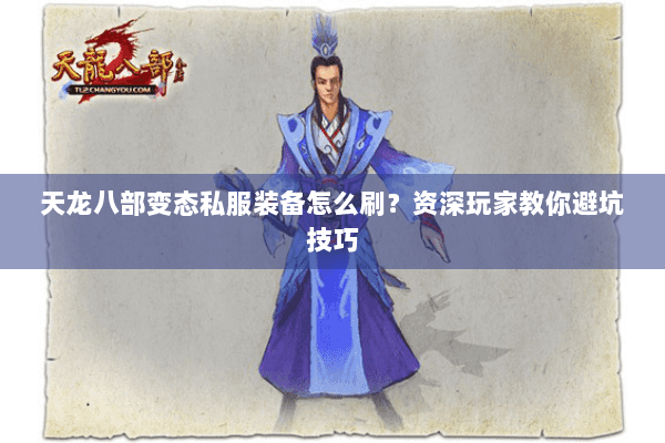 天龙八部变态私服装备怎么刷?资深玩家教你避坑技巧 天龙八部变态私服装备怎么刷?资深玩家教你避坑技巧