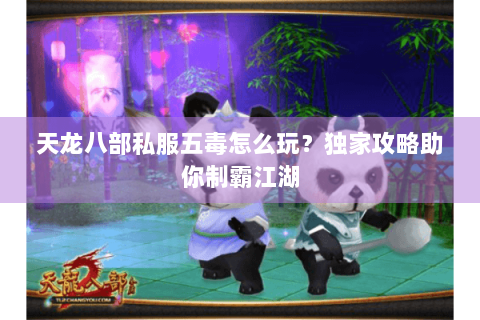 天龙八部私服五毒怎么玩？独家攻略助你制霸江湖