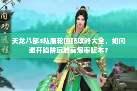 天龙八部3私服轮回服攻略大全,如何避开陷阱玩转高爆率版本? 天龙八部3私服轮回服攻略大全,如何避开陷阱玩转高爆率版本?