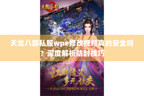 天龙八部私服wpe修改视频真的安全吗？深度解析防封技巧