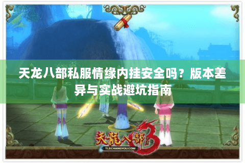 天龙八部私服情缘内挂安全吗?版本差异与实战避坑指南 天龙八部私服情缘内挂安全吗?版本差异与实战避坑指南