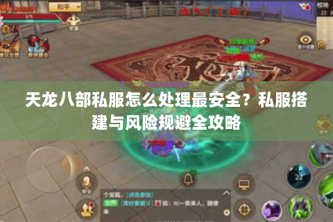 天龙八部私服怎么处理最安全？私服搭建与风险规避全攻略