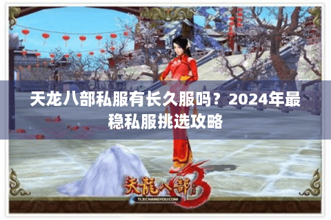 天龙八部私服有长久服吗？2024年最稳私服挑选攻略