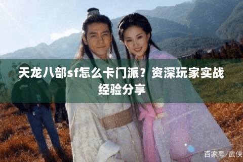 天龙八部sf怎么卡门派？资深玩家实战经验分享
