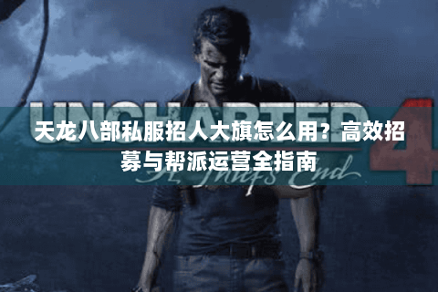 天龙八部私服招人大旗怎么用？高效招募与帮派运营全指南