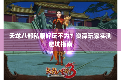 天龙八部私服好玩不为？资深玩家实测避坑指南