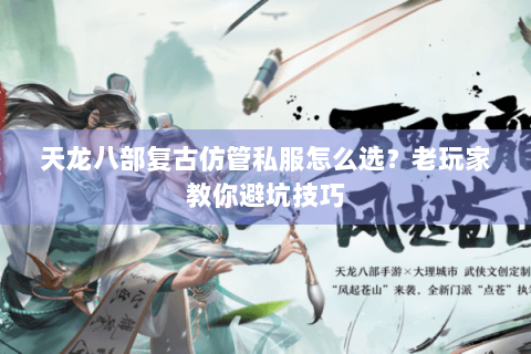 天龙八部复古仿管私服怎么选？老玩家教你避坑技巧